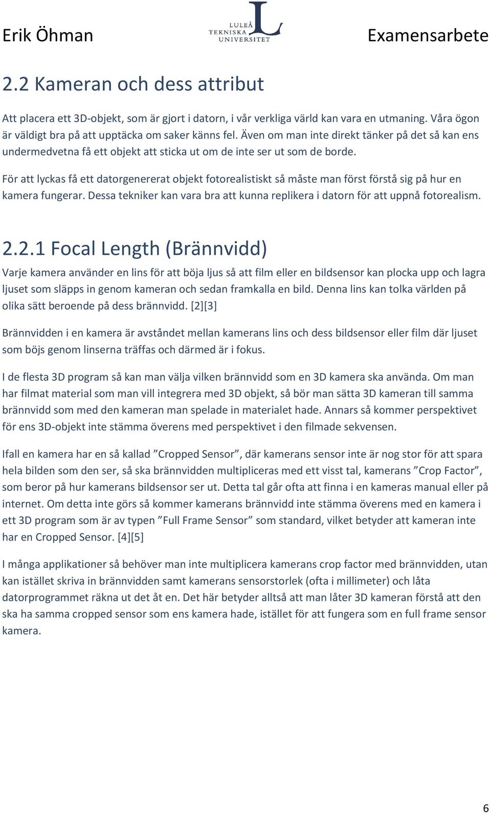 För att lyckas få ett datorgenererat objekt fotorealistiskt så måste man först förstå sig på hur en kamera fungerar. Dessa tekniker kan vara bra att kunna replikera i datorn för att uppnå fotorealism.