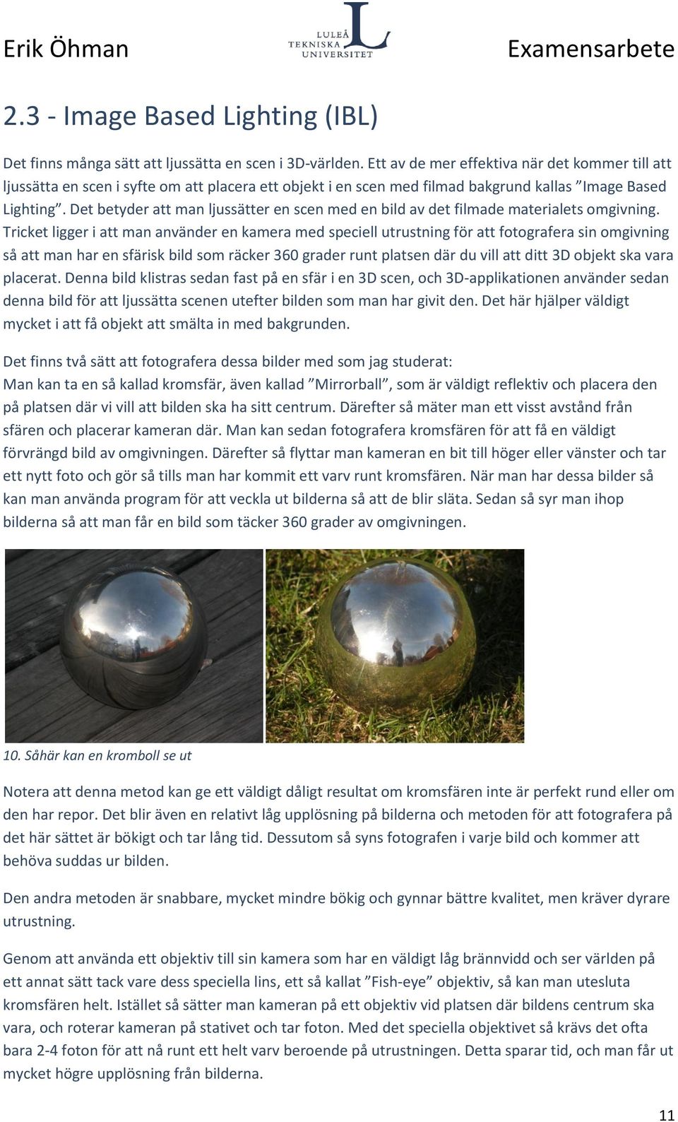 Det betyder att man ljussätter en scen med en bild av det filmade materialets omgivning.