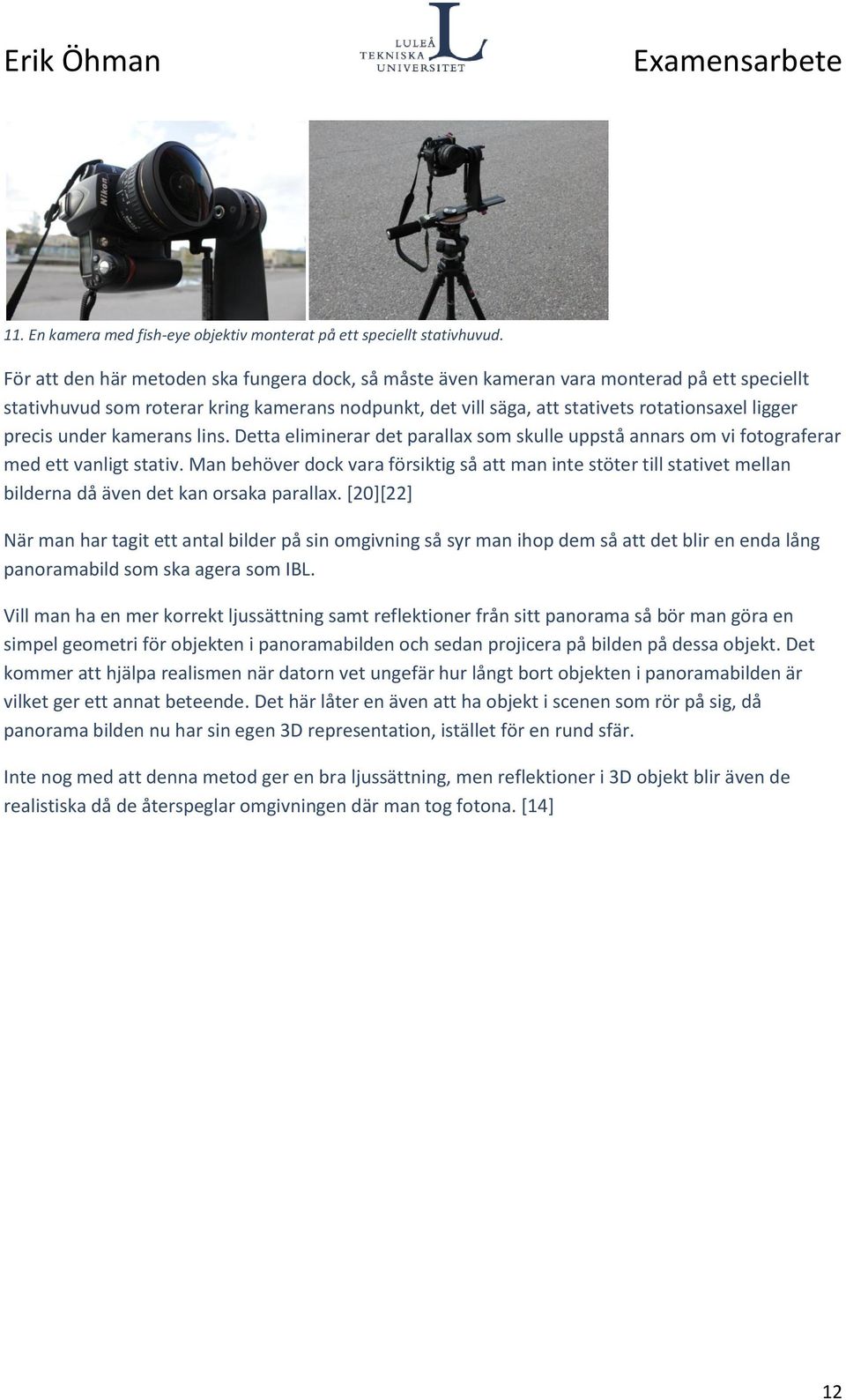 precis under kamerans lins. Detta eliminerar det parallax som skulle uppstå annars om vi fotograferar med ett vanligt stativ.