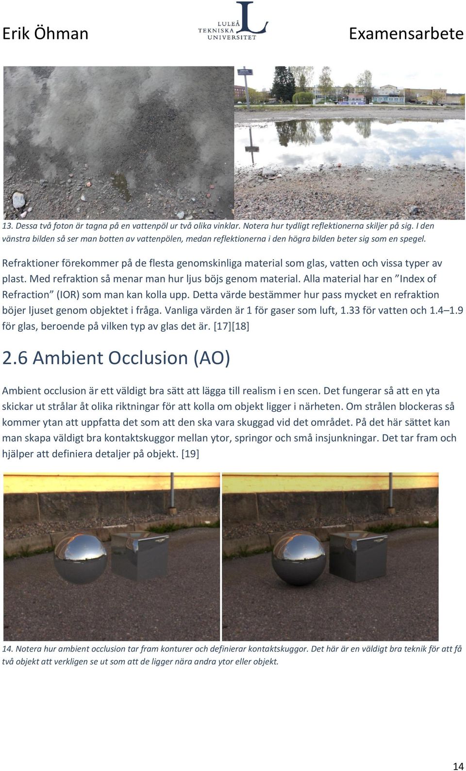 Refraktioner förekommer på de flesta genomskinliga material som glas, vatten och vissa typer av plast. Med refraktion så menar man hur ljus böjs genom material.