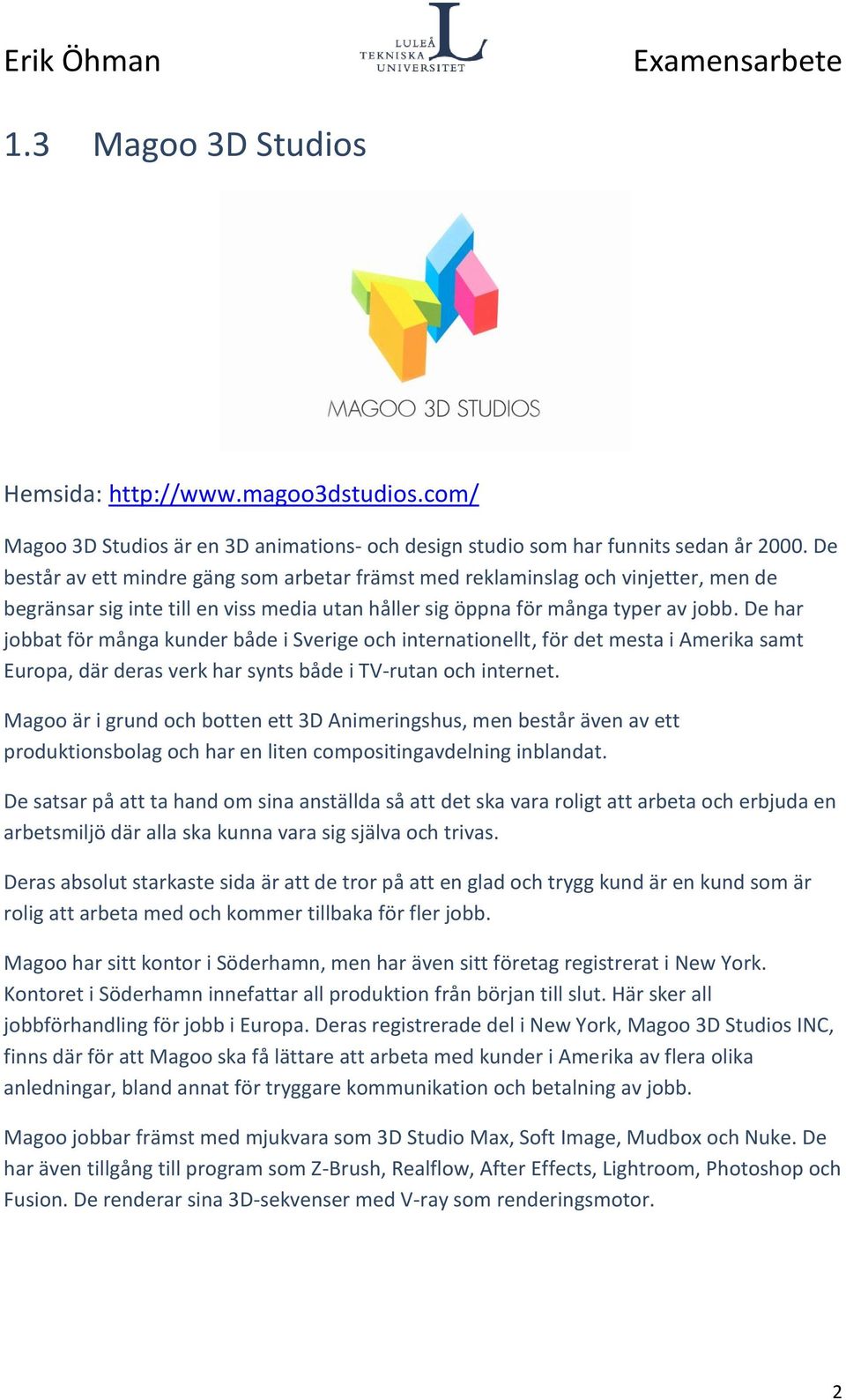 De har jobbat för många kunder både i Sverige och internationellt, för det mesta i Amerika samt Europa, där deras verk har synts både i TV-rutan och internet.