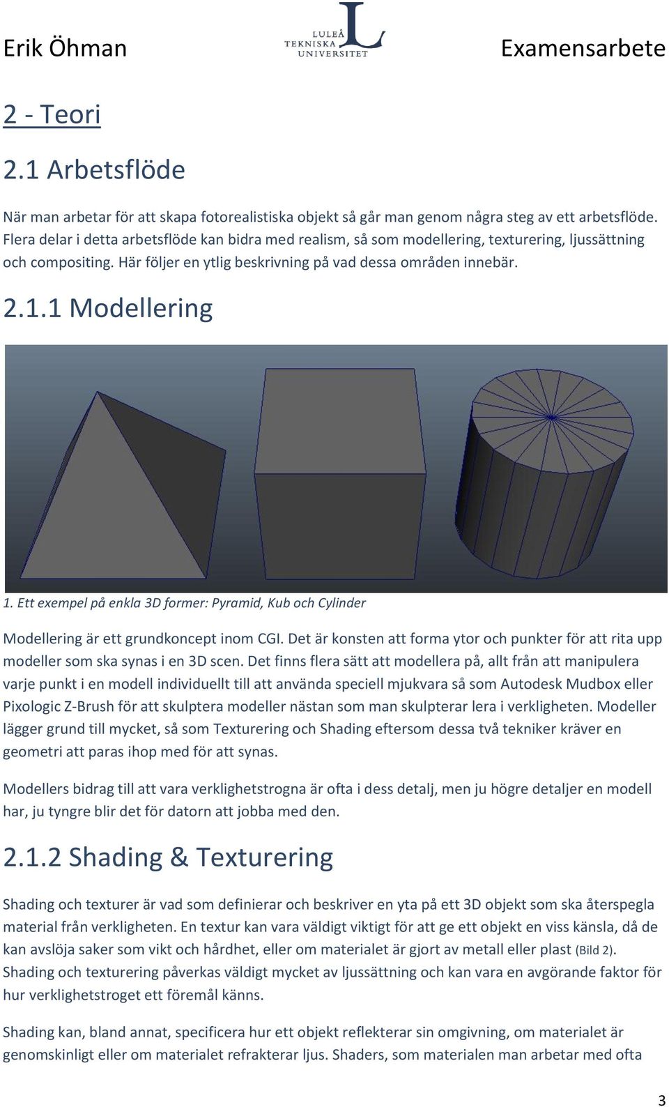 Ett exempel på enkla 3D former: Pyramid, Kub och Cylinder Modellering är ett grundkoncept inom CGI. Det är konsten att forma ytor och punkter för att rita upp modeller som ska synas i en 3D scen.