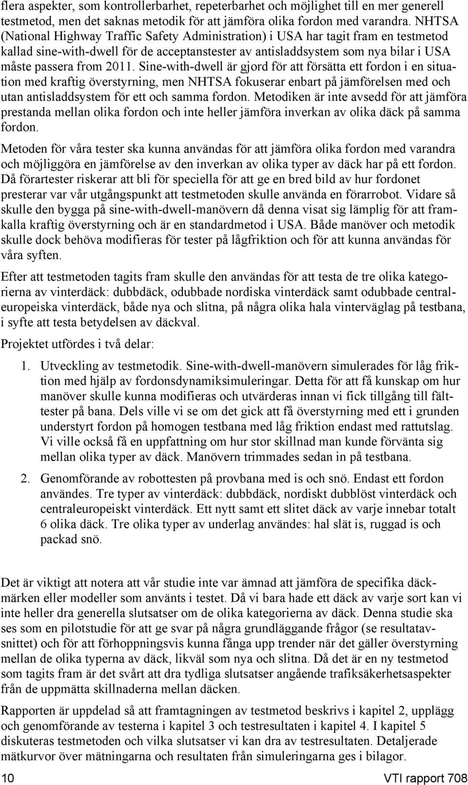 Sine-with-dwell är gjord för att försätta ett fordon i en situation med kraftig överstyrning, men NHTSA fokuserar enbart på jämförelsen med och utan antisladdsystem för ett och samma fordon.