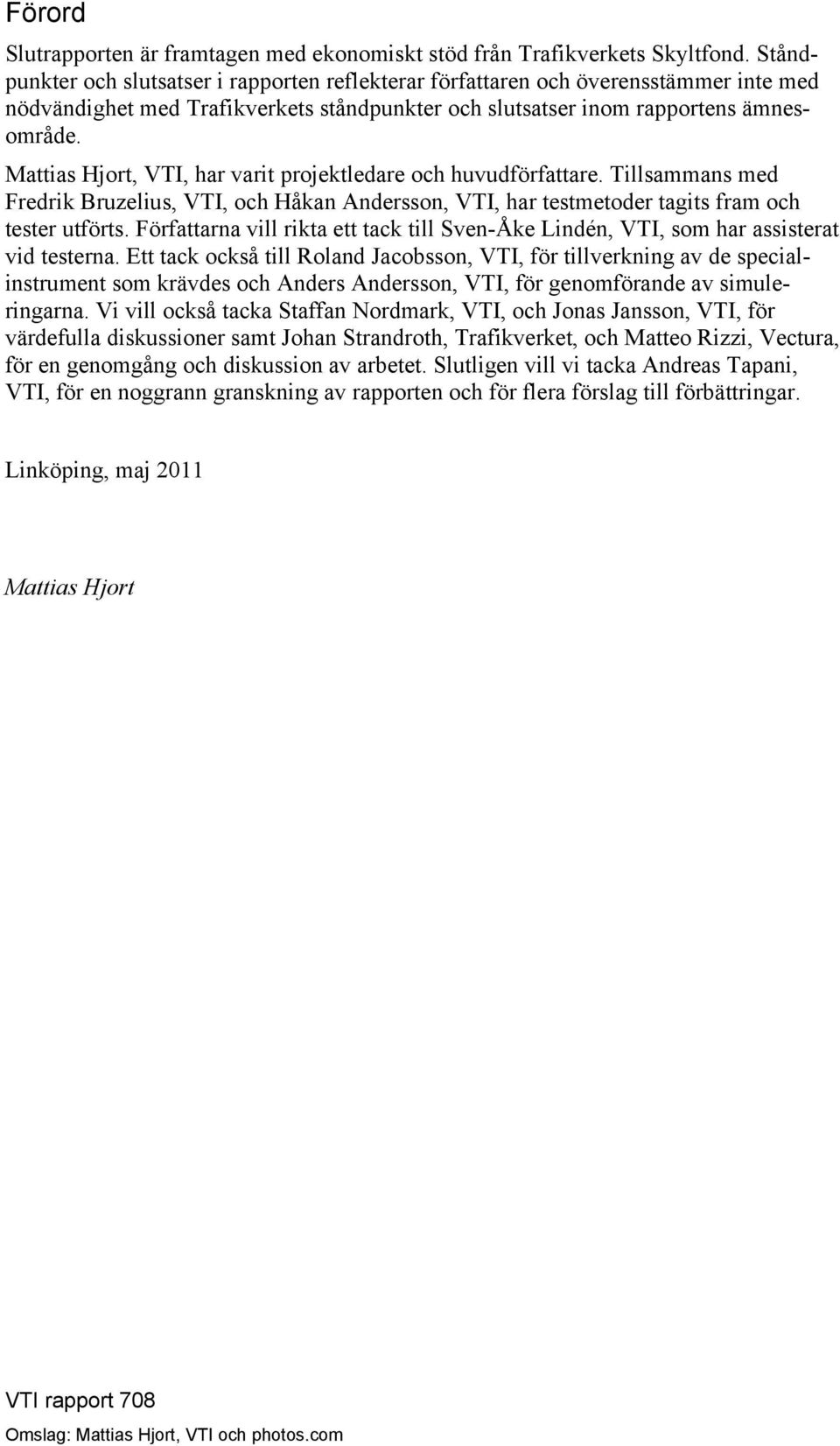 Mattias Hjort, VTI, har varit projektledare och huvudförfattare. Tillsammans med Fredrik Bruzelius, VTI, och Håkan Andersson, VTI, har testmetoder tagits fram och tester utförts.