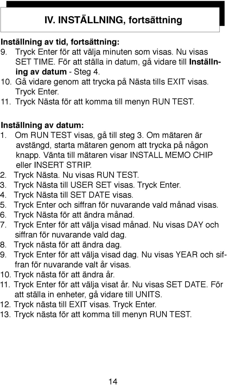 Inställning av datum: 1. Om RUN TEST visas, gå till steg 3. Om mätaren är avstängd, starta mätaren genom att trycka på någon knapp. Vänta till mätaren visar INSTALL MEMO CHIP eller INSERT STRIP. 2.