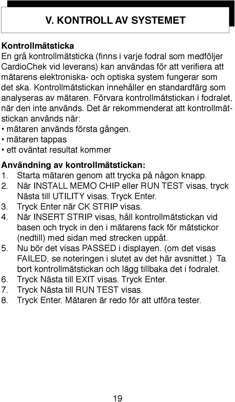 Det är rekommenderat att kontrollmätstickan används när: mätaren används första gången. mätaren tappas ett oväntat resultat kommer Användning av kontrollmätstickan: 1.