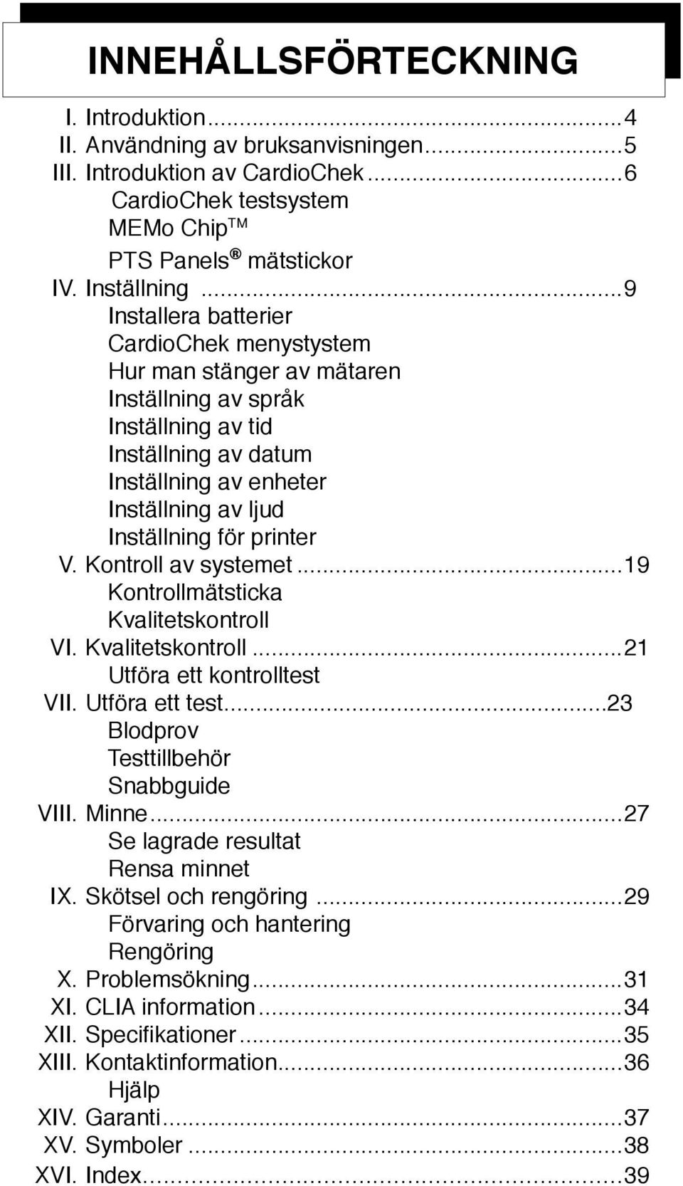 printer V. Kontroll av systemet...19 Kontrollmätsticka Kvalitetskontroll VI. Kvalitetskontroll...21 Utföra ett kontrolltest VII. Utföra ett test...23 Blodprov Testtillbehör Snabbguide VIII. Minne.