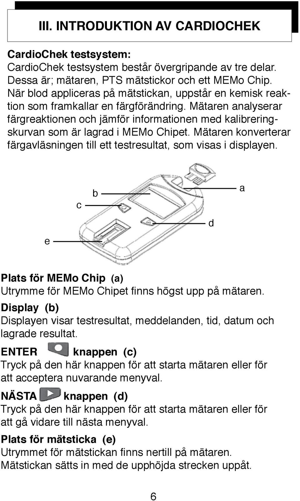 Mätaren analyserar färgreaktionen och jämför informationen med kalibreringskurvan som är lagrad i MEMo Chipet. Mätaren konverterar färgavläsningen till ett testresultat, som visas i displayen.