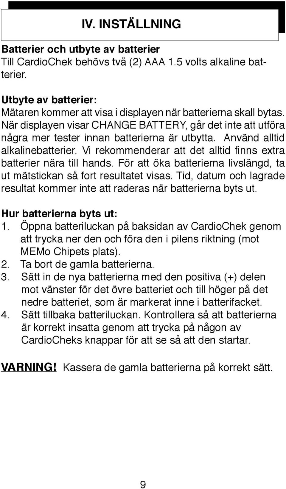 Vi rekommenderar att det alltid finns extra batterier nära till hands. För att öka batterierna livslängd, ta ut mätstickan så fort resultatet visas.