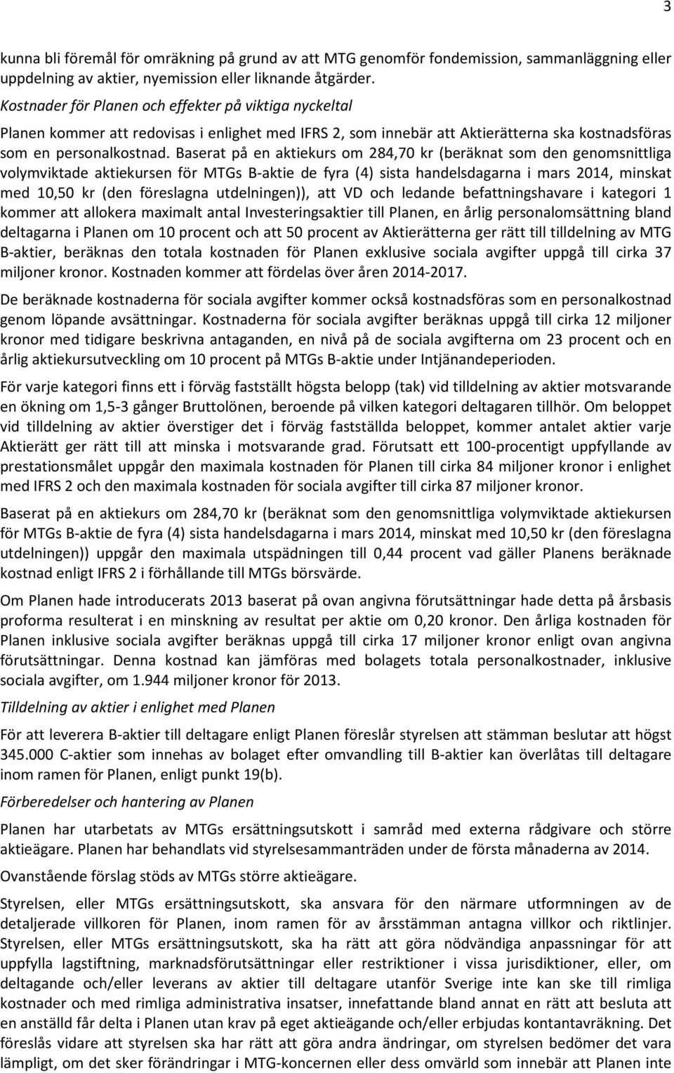 Baserat på en aktiekurs om 284,70 kr (beräknat som den genomsnittliga volymviktade aktiekursen för MTGs B-aktie de fyra (4) sista handelsdagarna i mars 2014, minskat med 10,50 kr (den föreslagna