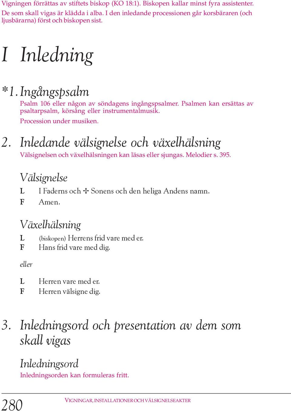 Psalmen kan ersättas av psaltarpsalm, körsång eller instrumentalmusik. Procession under musiken. 2. Inledande välsignelse och växelhälsning Välsignelsen och växelhälsningen kan läsas eller sjungas.