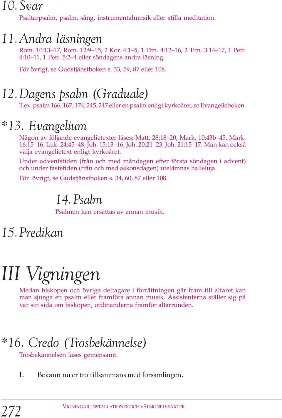 psalm 166, 167, 174, 245, 247 eller en psalm enligt kyrkoåret, se Evangelieboken. *13. Evangelium Någon av följande evangelietexter läses: Matt. 28:18 20, Mark. 10:43b 45, Mark. 16:15 16, uk.