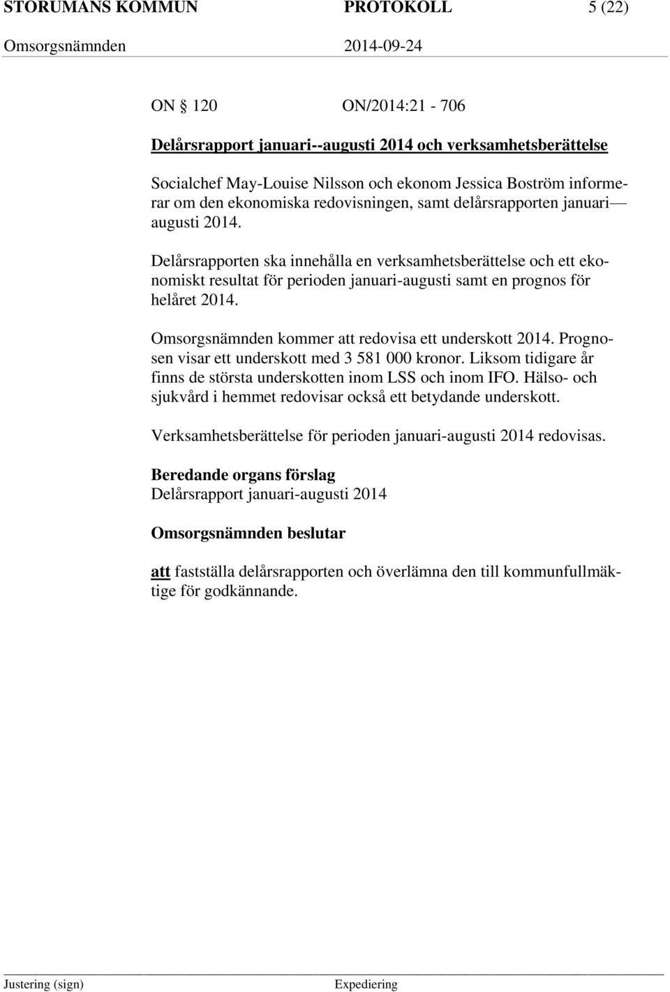 Delårsrapporten ska innehålla en verksamhetsberättelse och ett ekonomiskt resultat för perioden januari-augusti samt en prognos för helåret 2014.