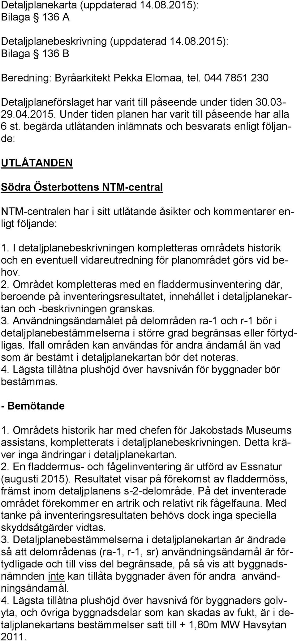 begärda utlåtanden inlämnats och besvarats enligt följande: UTLÅTANDEN Södra Österbottens NTM-central NTM-centralen har i sitt utlåtande åsikter och kommentarer enligt följande: 1.