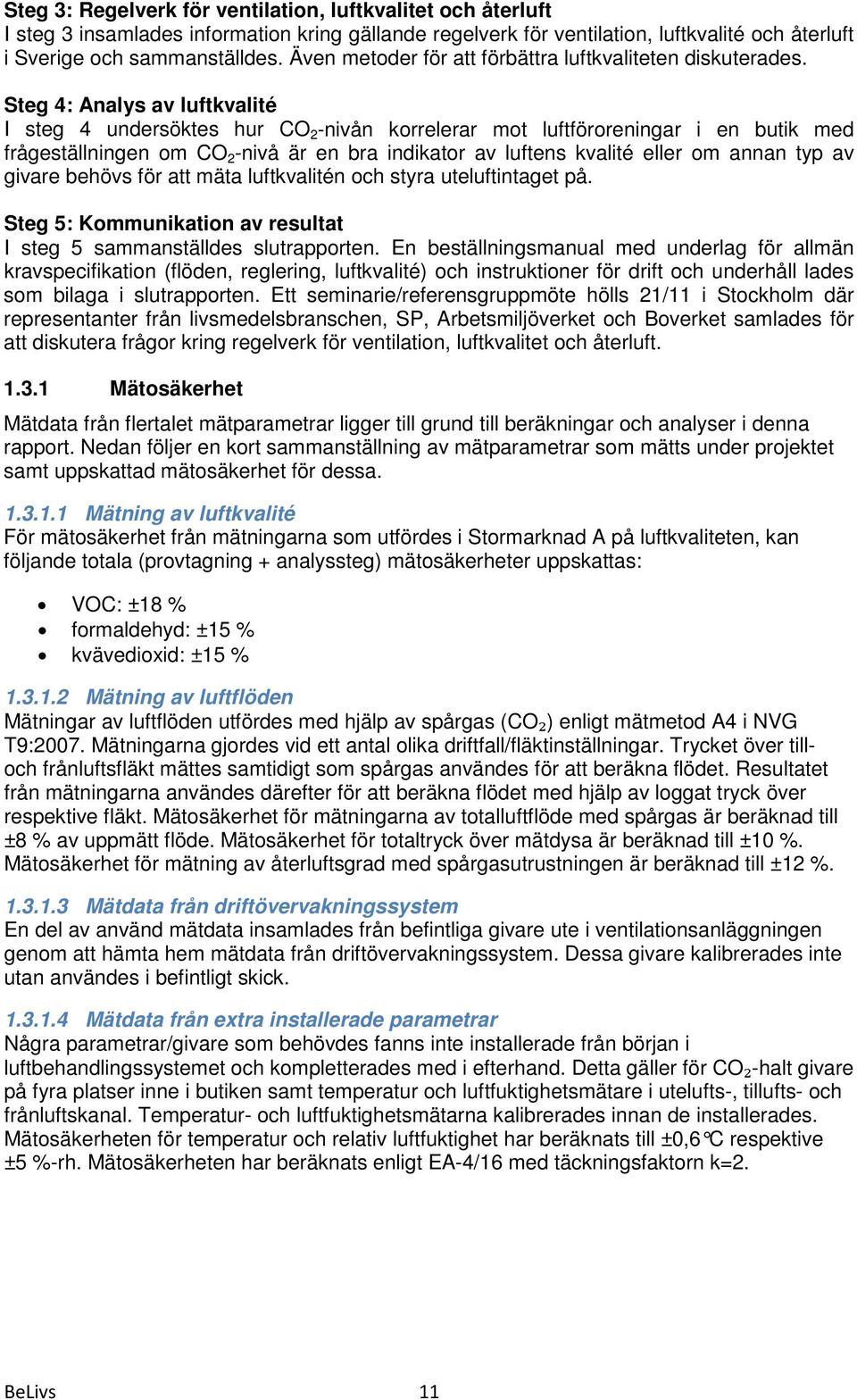 Steg 4: Analys av luftkvalité I steg 4 undersöktes hur CO 2 -nivån korrelerar mot luftföroreningar i en butik med frågeställningen om CO 2 -nivå är en bra indikator av luftens kvalité eller om annan