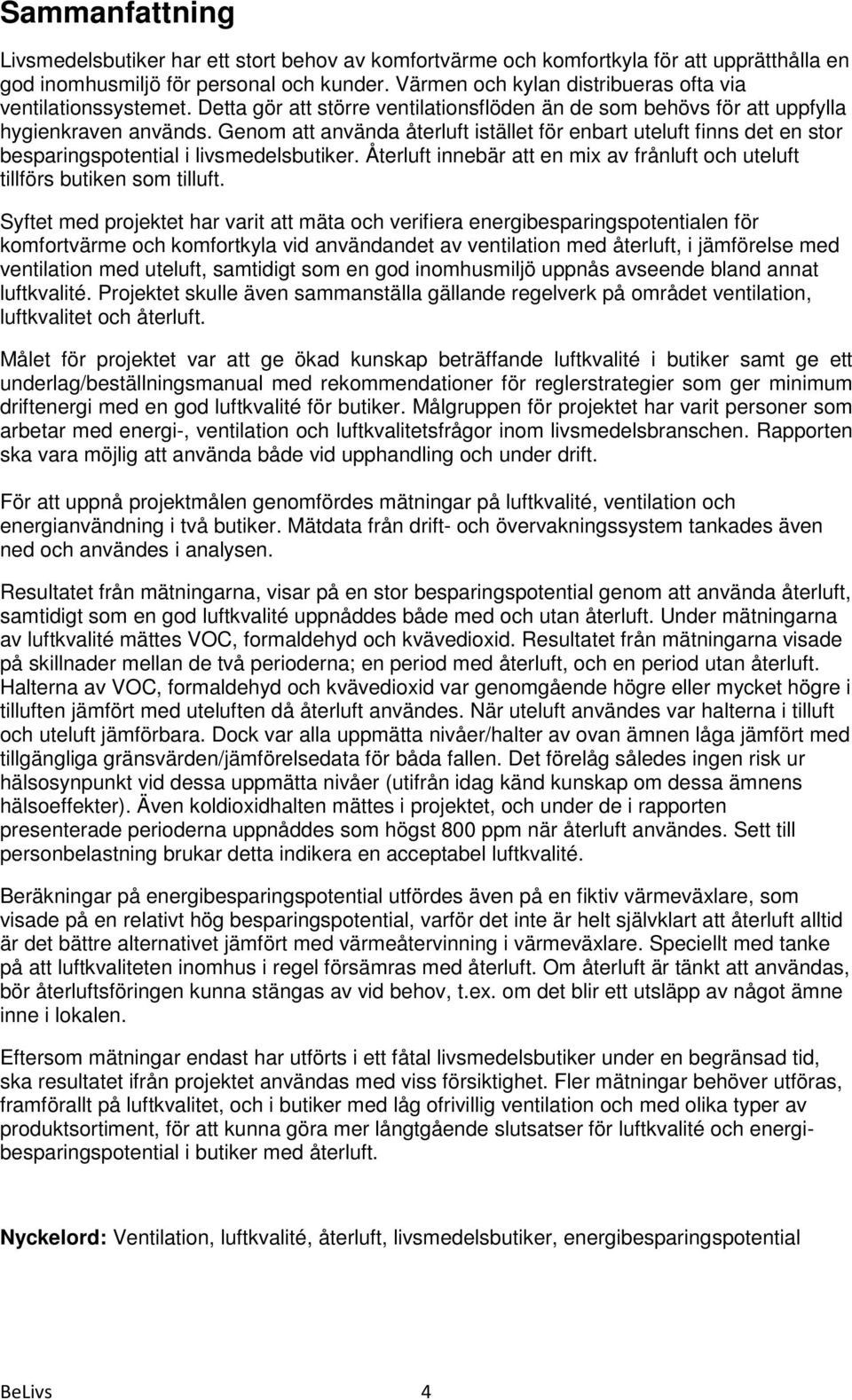 Genom att använda återluft istället för enbart uteluft finns det en stor besparingspotential i livsmedelsbutiker. Återluft innebär att en mix av frånluft och uteluft tillförs butiken som tilluft.