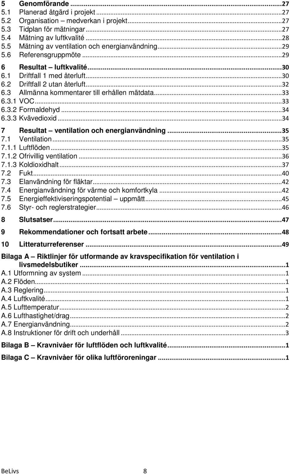3 Allmänna kommentarer till erhållen mätdata...33 6.3.1 VOC...33 6.3.2 Formaldehyd...34 6.3.3 Kvävedioxid...34 7 Resultat ventilation och energianvändning... 35 7.1 Ventilation...35 7.1.1 Luftflöden.