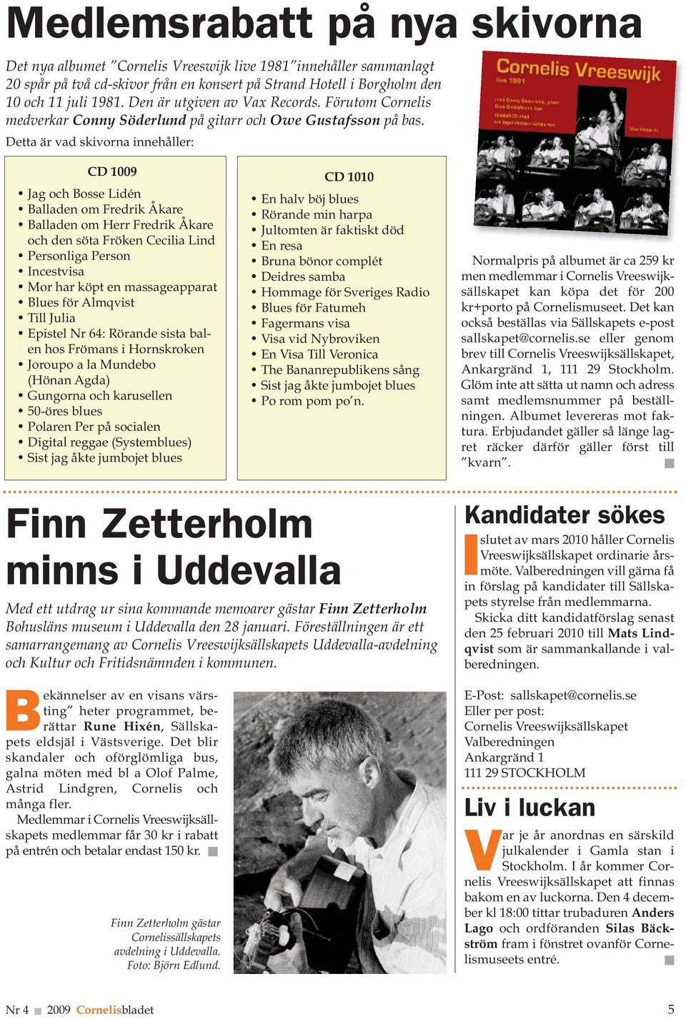 Detta är vad skivorna innehåller: CD 1009 Jag och Bosse Lidén Balladen om Fredrik Åkare Balladen om Herr Fredrik Åkare och den söta Fröken Cecilia Lind Personliga Person Incestvisa Mor har köpt en