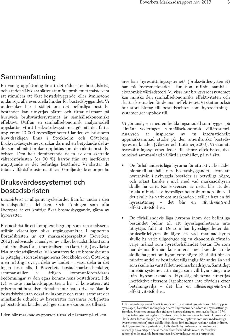 Vi undersöker här i stället om det befintliga bostadsbeståndet kan utnyttjas bättre och tittar närmare på huruvida bruksvärdessystemet är samhällsekonomiskt effektivt.