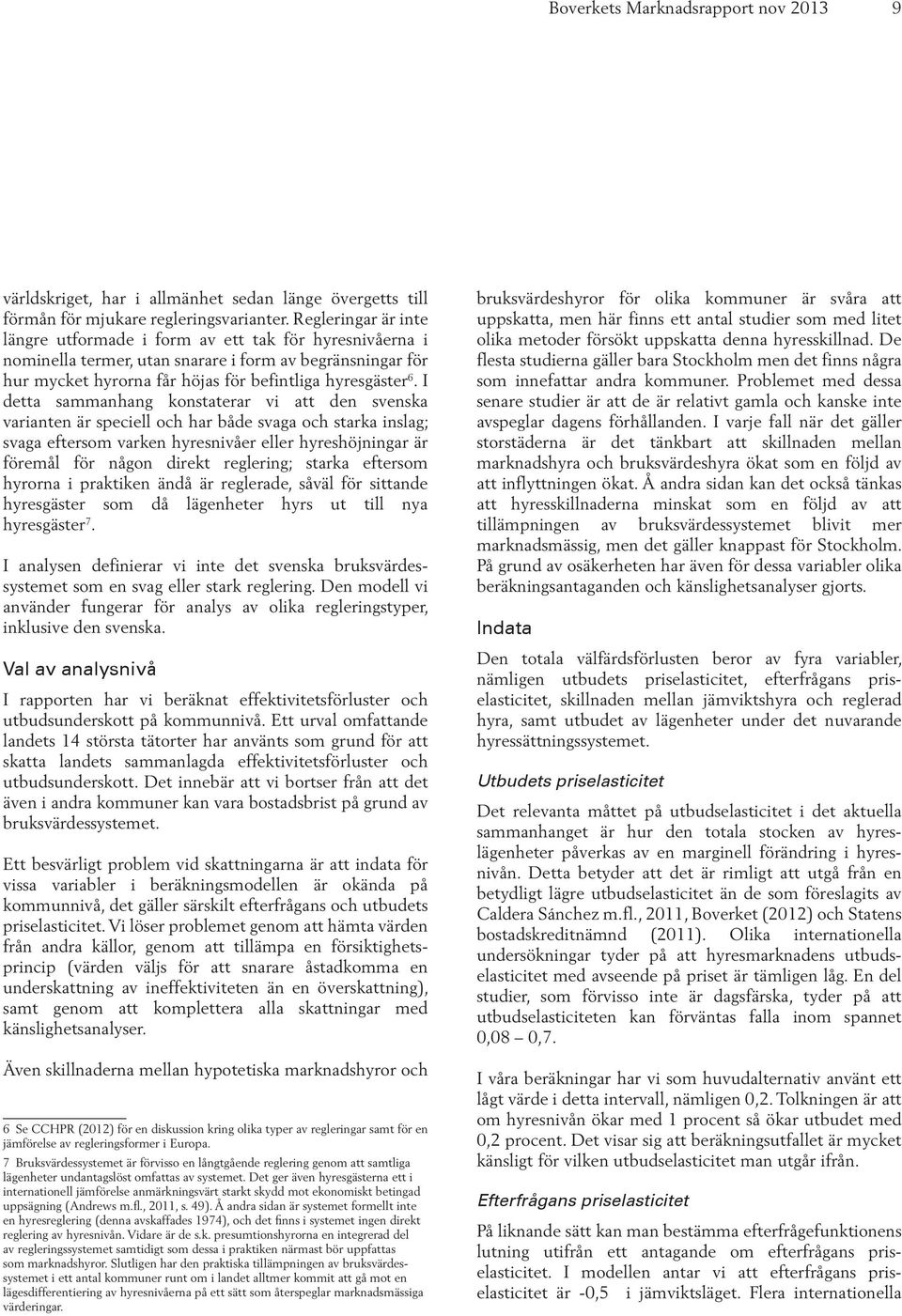 I detta sammanhang konstaterar vi att den svenska varianten är speciell och har både svaga och starka inslag; svaga eftersom varken hyresnivåer eller hyreshöjningar är föremål för någon direkt