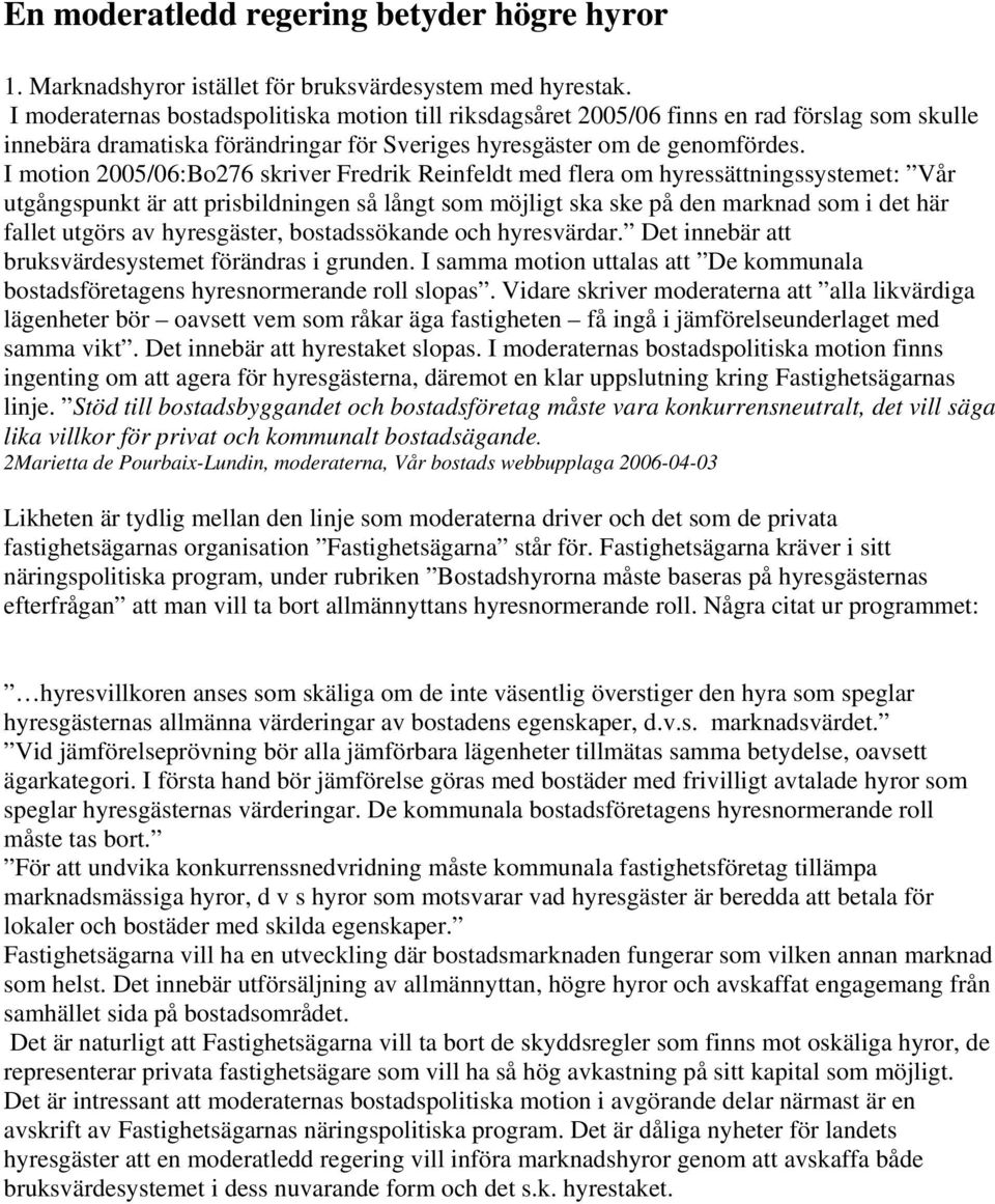 I motion 2005/06:Bo276 skriver Fredrik Reinfeldt med flera om hyressättningssystemet: Vår utgångspunkt är att prisbildningen så långt som möjligt ska ske på den marknad som i det här fallet utgörs av