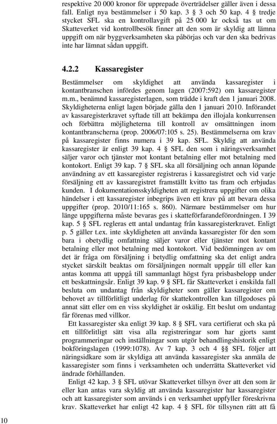 ska bedrivas inte har lämnat sådan uppgift. 10 4.2.2 Kassaregister Bestämmelser om skyldighet att använda kassaregister i kontantbranschen infördes genom lagen (2007:592) om kassaregister m.m., benämnd kassaregisterlagen, som trädde i kraft den 1 januari 2008.