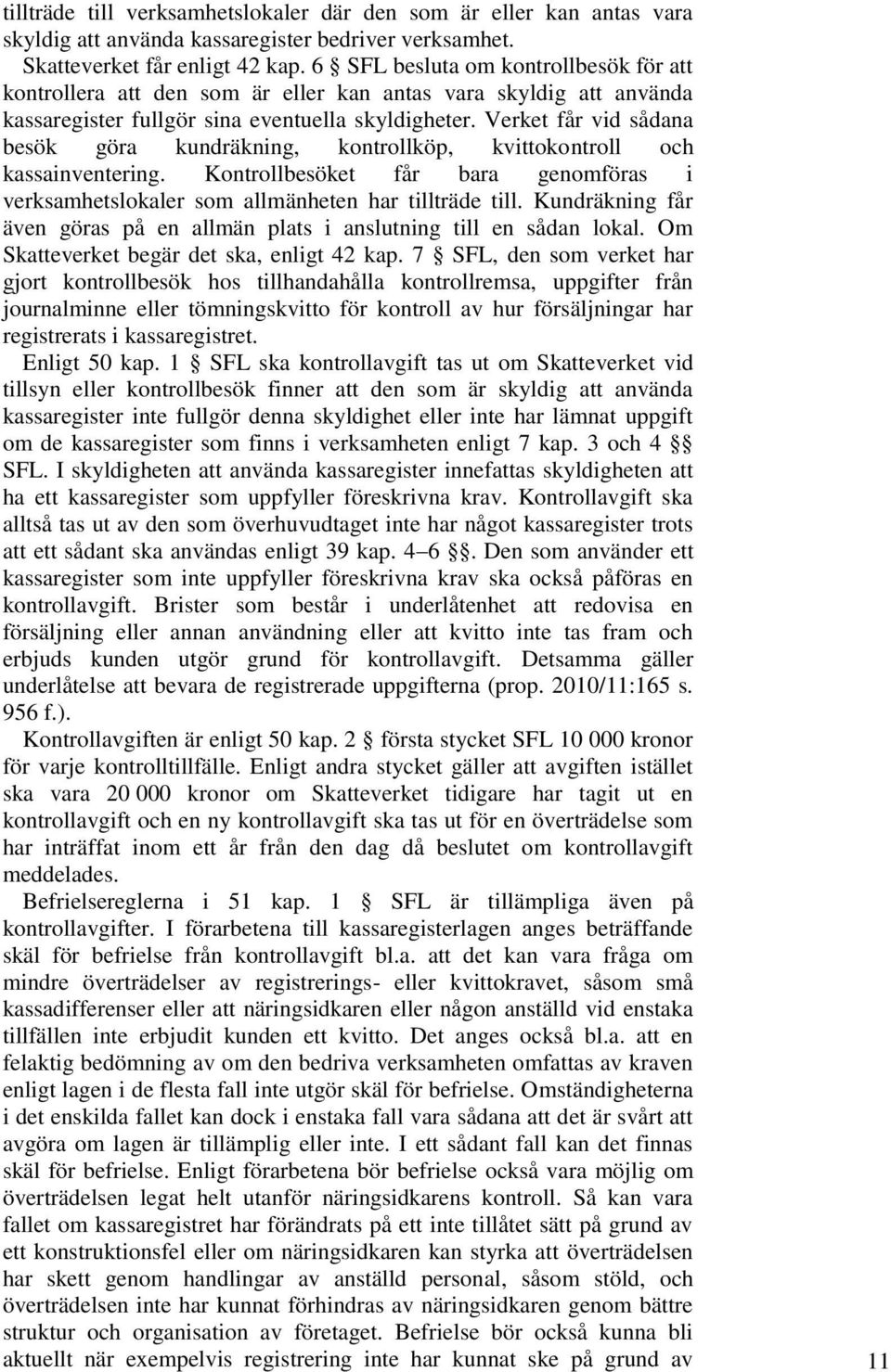 Verket får vid sådana besök göra kundräkning, kontrollköp, kvittokontroll och kassainventering. Kontrollbesöket får bara genomföras i verksamhetslokaler som allmänheten har tillträde till.