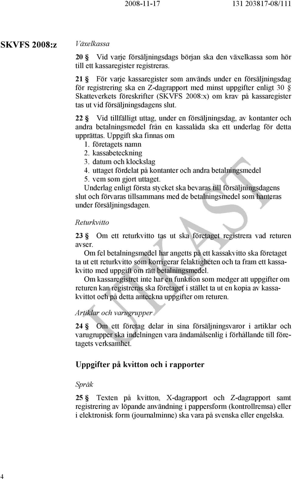 tas ut vid försäljningsdagens slut. 22 Vid tillfälligt uttag, under en försäljningsdag, av kontanter och andra betalningsmedel från en kassalåda ska ett underlag för detta upprättas.