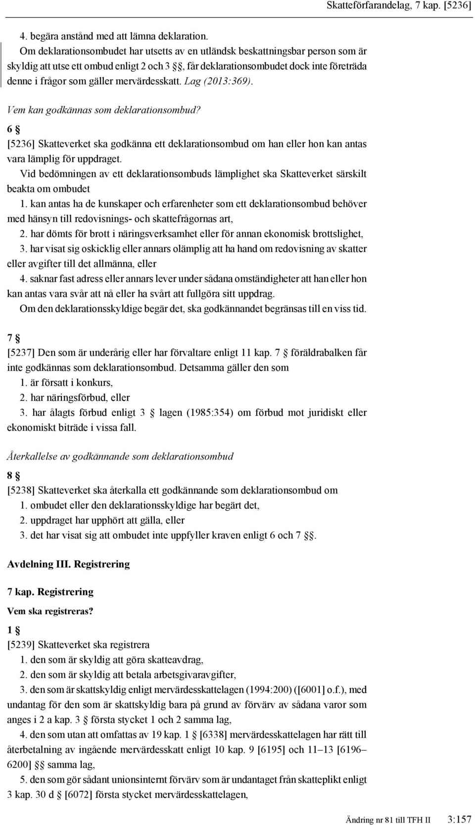 mervärdesskatt. Lag (2013:369). Vem kan godkännas som deklarationsombud? 6 [5236] Skatteverket ska godkänna ett deklarationsombud om han eller hon kan antas vara lämplig för uppdraget.