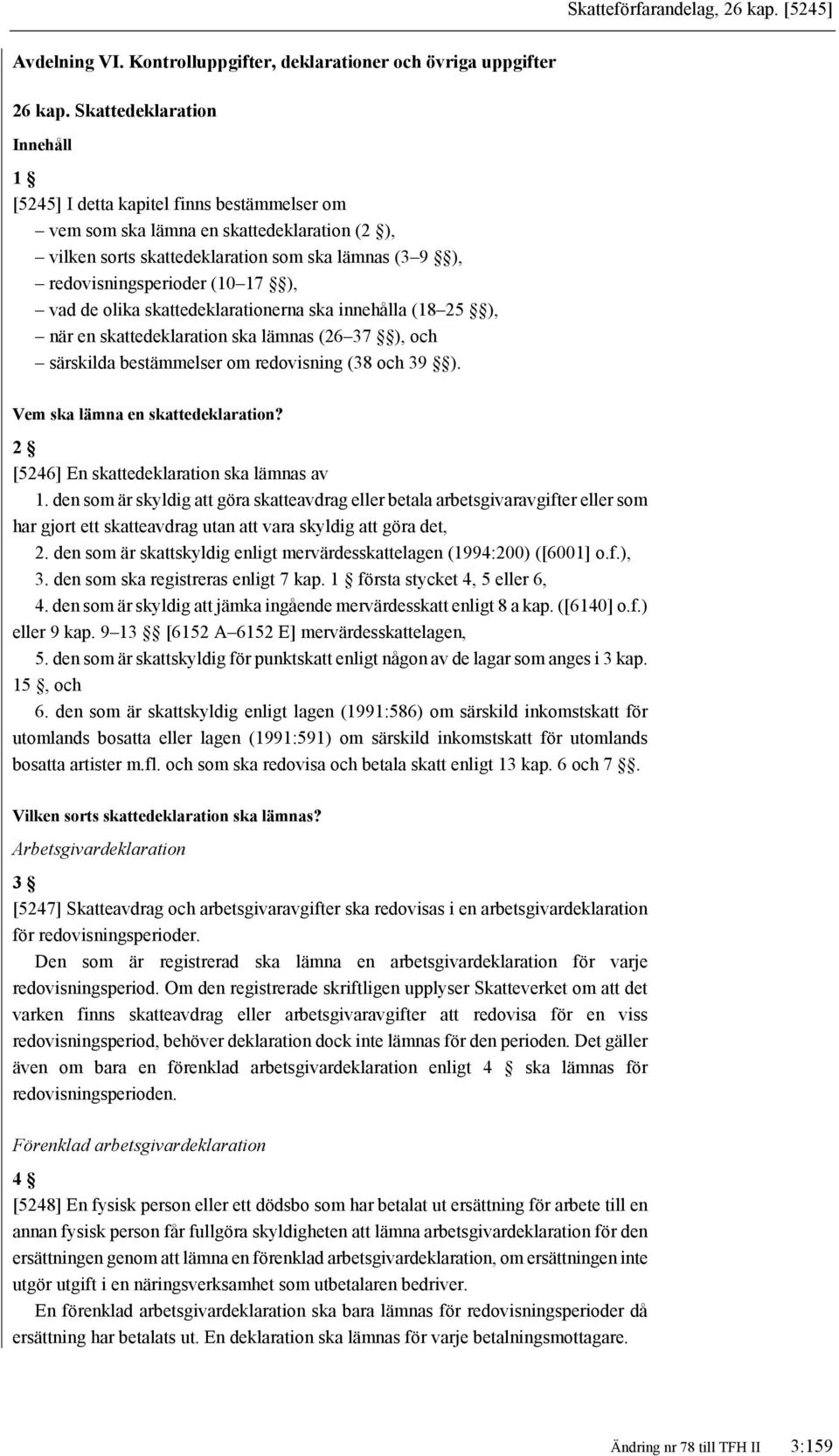 17 ), vad de olika skattedeklarationerna ska innehålla (18 25 ), när en skattedeklaration ska lämnas (26 37 ), och särskilda bestämmelser om redovisning (38 och 39 ).