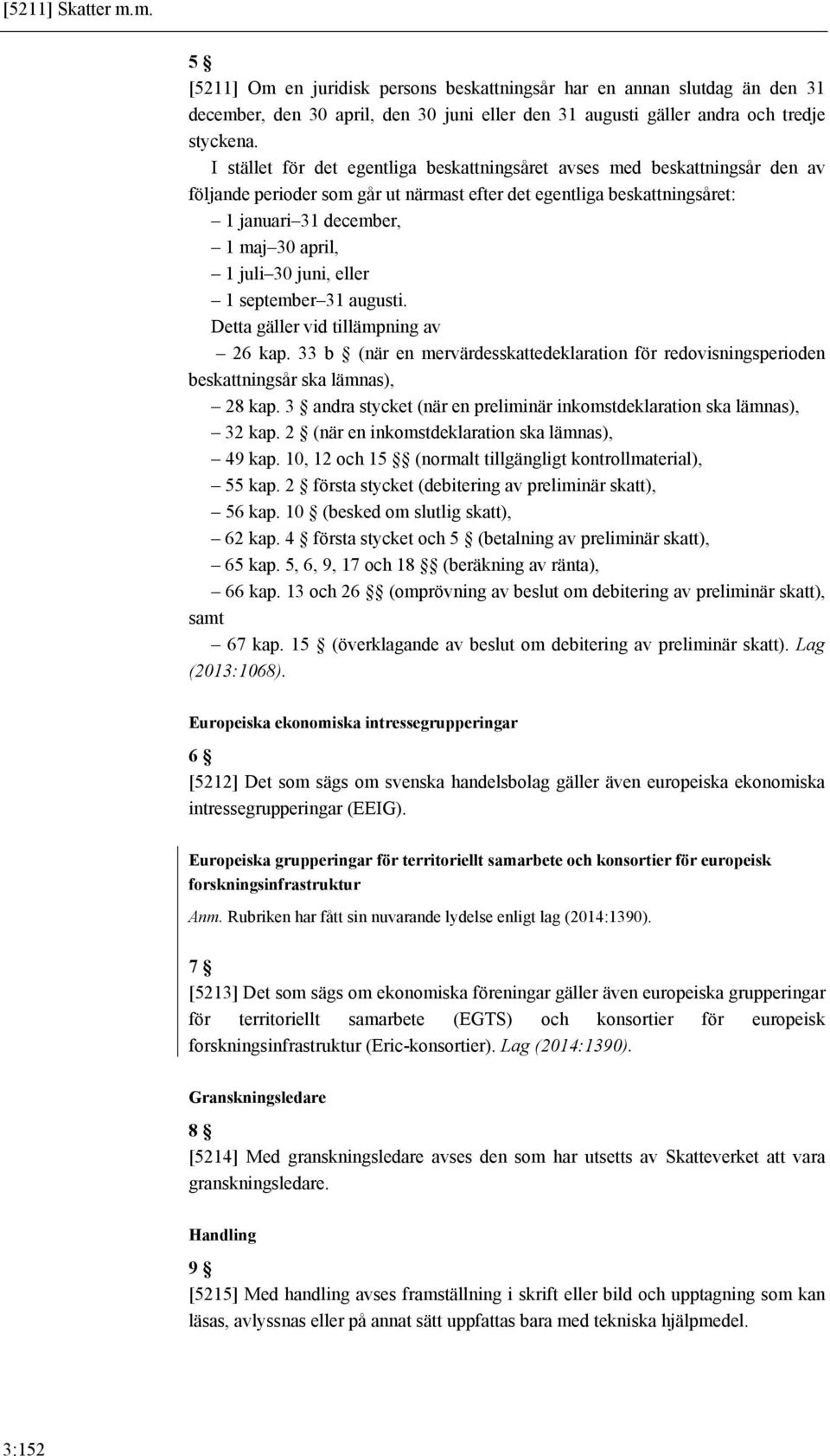 30 juni, eller 1 september 31 augusti. Detta gäller vid tillämpning av 26 kap. 33 b (när en mervärdesskattedeklaration för redovisningsperioden beskattningsår ska lämnas), 28 kap.