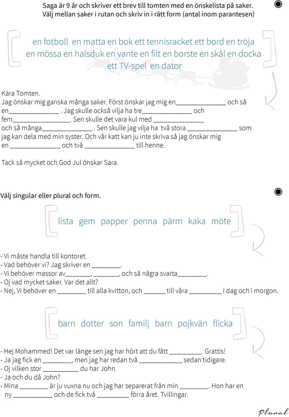 docka ett TV-spel en dator Kära Tomten. Jag önskar mig ganska många saker. Först önskar jag mig en och så en. Jag skulle också vilja ha tre och fem. Sen skulle det vara kul med och så många.