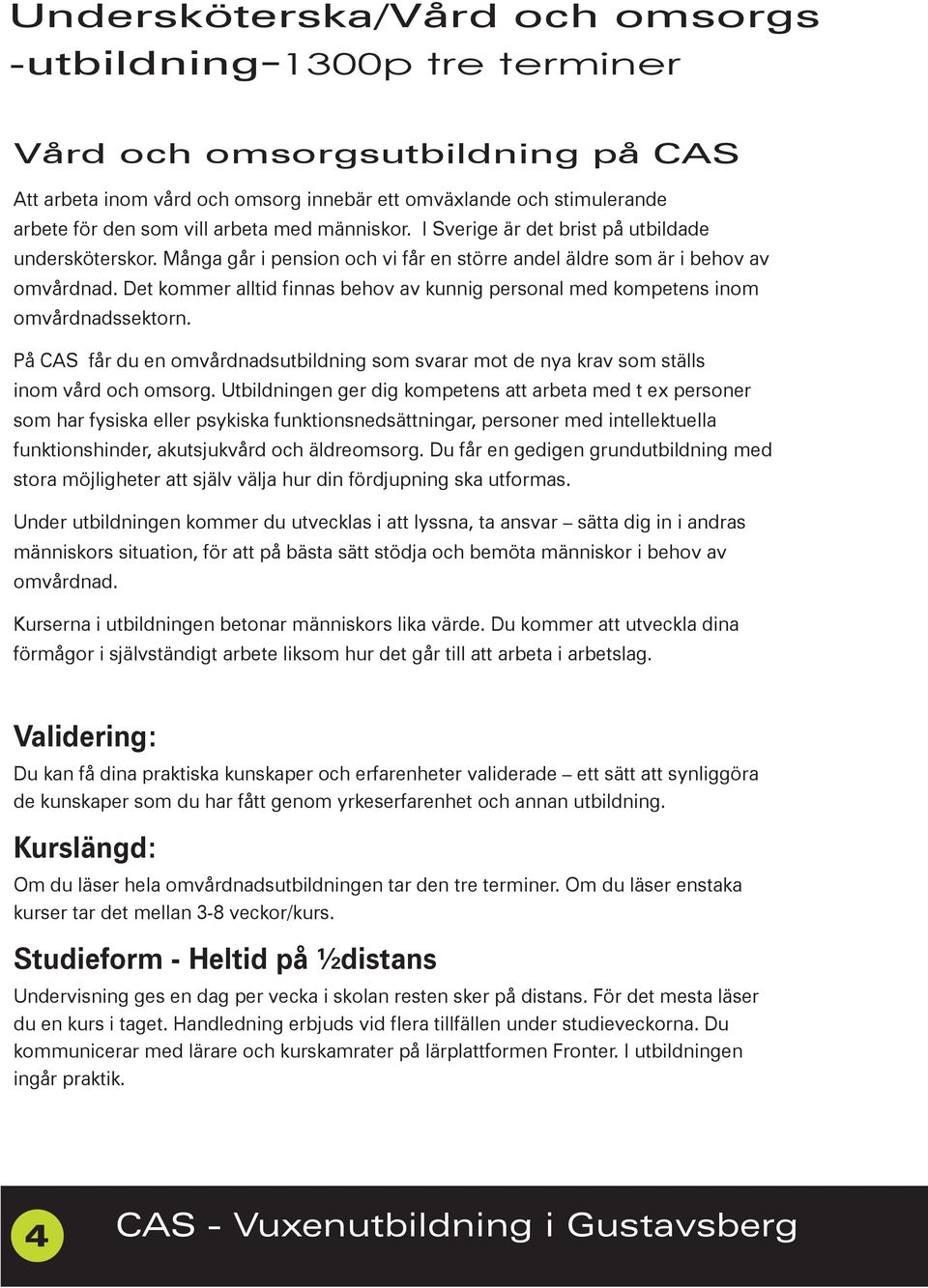 Det kommer alltid finnas behov av kunnig personal med kompetens inom omvårdnadssektorn. På CAS får du en omvårdnadsutbildning som svarar mot de nya krav som ställs inom vård och omsorg.