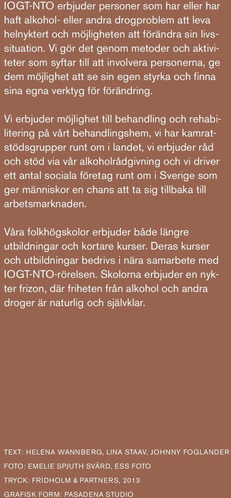 Vi erbjuder möjlighet till behandling och rehabilitering på vårt behandlingshem, vi har kamratstödsgrupper runt om i landet, vi erbjuder råd och stöd via vår alkoholrådgivning och vi driver ett antal