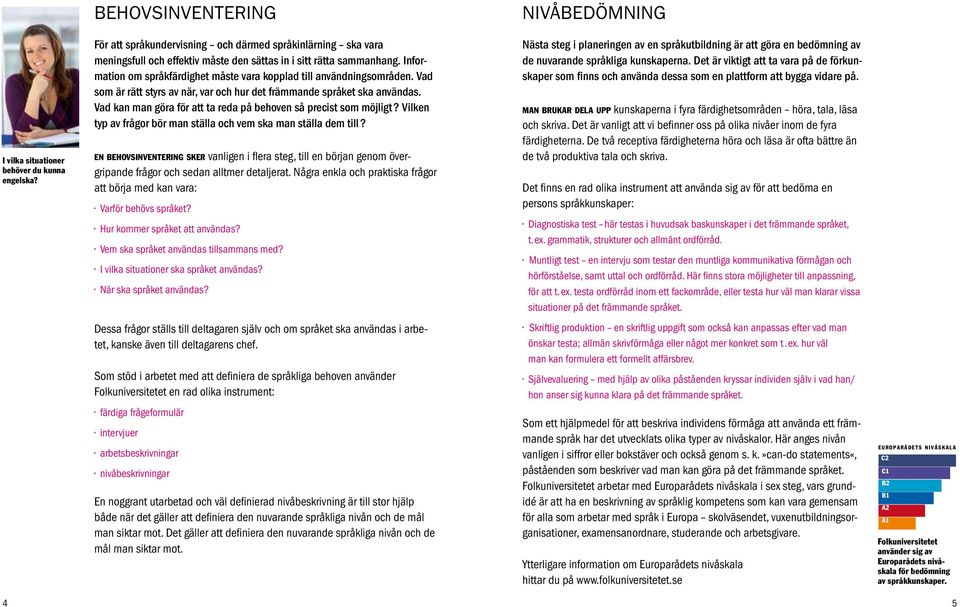 Vad kan man göra för att ta reda på behoven så precist som möjligt? Vilken typ av frågor bör man ställa och vem ska man ställa dem till?