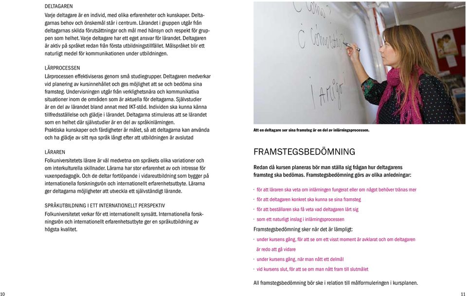 Deltagaren är aktiv på språket redan från första utbildningstillfället. Målspråket blir ett naturligt medel för kommunikationen under utbildningen.