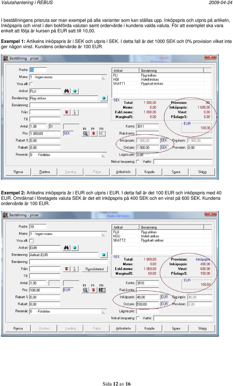För att exemplet ska vara enkelt att följa är kursen på EUR satt till 10,00. Exempel 1: Artikelns inköpspris är i SEK och utpris i SEK.