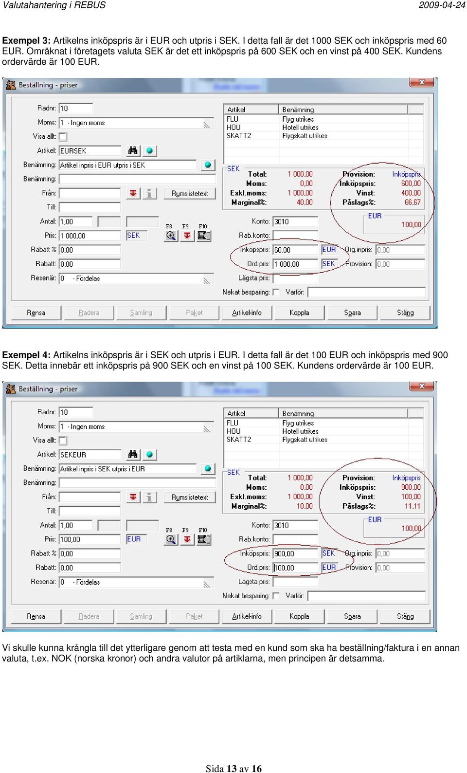 Exempel 4: Artikelns inköpspris är i SEK och utpris i EUR. I detta fall är det 100 EUR och inköpspris med 900 SEK.