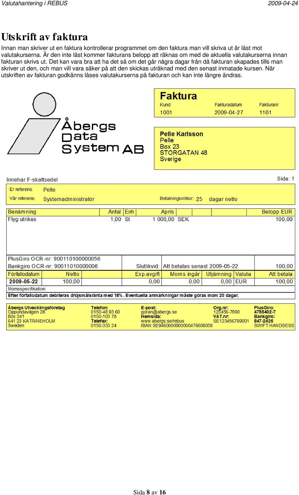 Det kan vara bra att ha det så om det går några dagar från då fakturan skapades tills man skriver ut den, och man vill vara säker på att