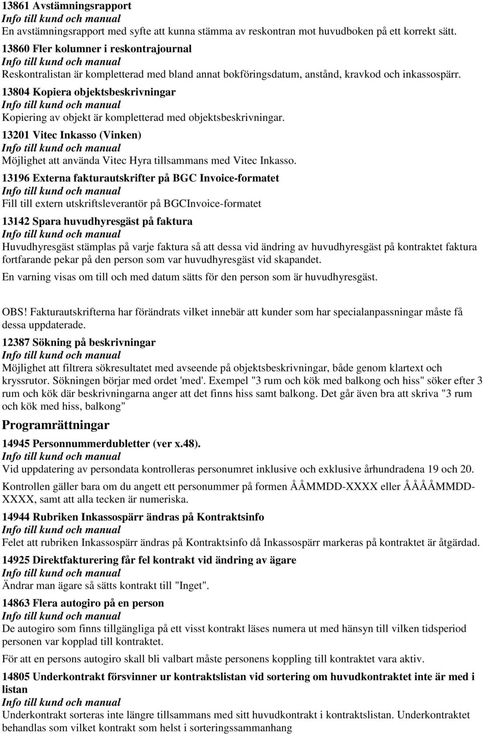 13804 Kopiera objektsbeskrivningar Kopiering av objekt är kompletterad med objektsbeskrivningar. 13201 Vitec Inkasso (Vinken) Möjlighet att använda Vitec Hyra tillsammans med Vitec Inkasso.