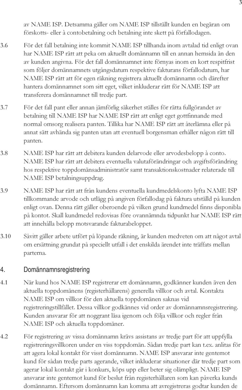 För det fall domännamnet inte förnyas inom en kort respitfrist som följer domännamnets utgångsdatum respektive fakturans förfallodatum, har NAME ISP rätt att för egen räkning registrera aktuellt