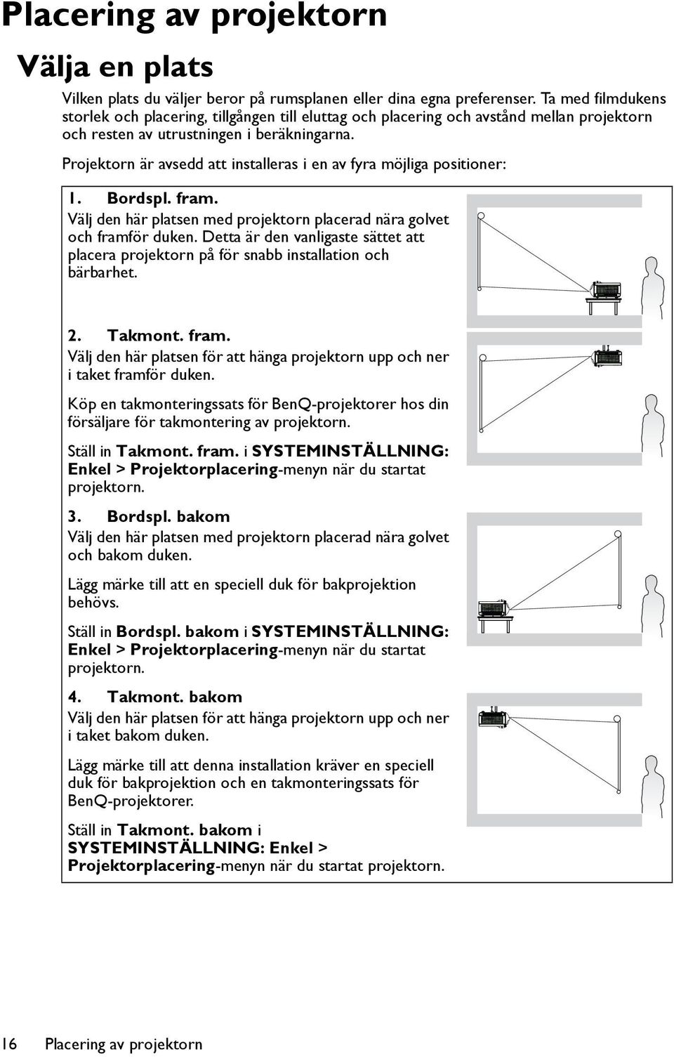 Projektorn är avsedd att installeras i en av fyra möjliga positioner: 1. Bordspl. fram. Välj den här platsen med projektorn placerad nära golvet och framför duken.