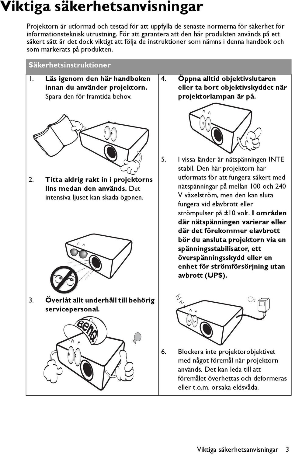 Läs igenom den här handboken innan du använder projektorn. Spara den för framtida behov. 4. Öppna alltid objektivslutaren eller ta bort objektivskyddet när projektorlampan är på. 2.