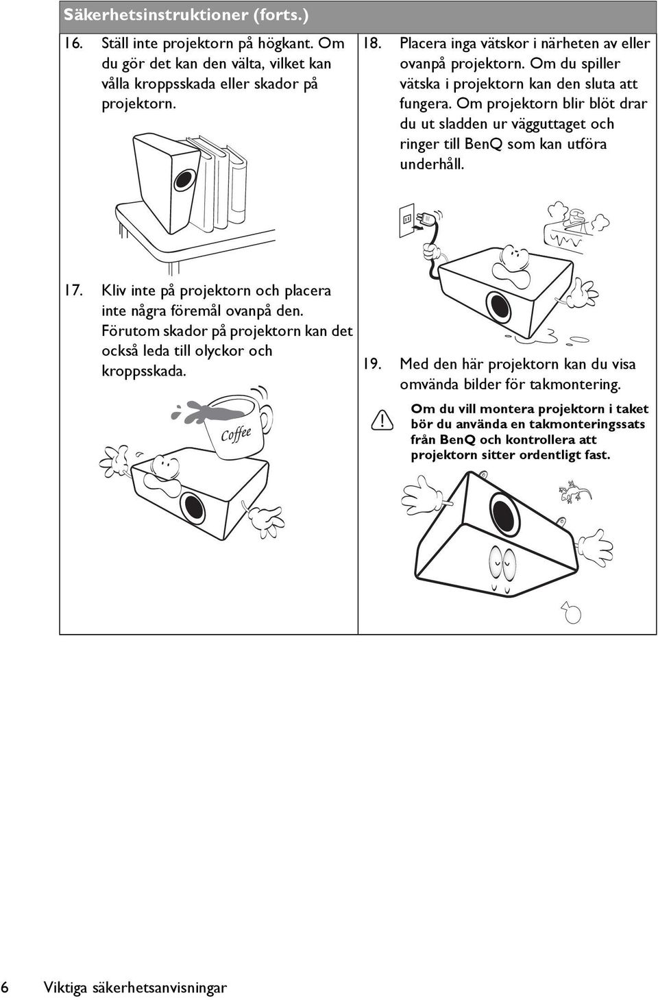 Om projektorn blir blöt drar du ut sladden ur vägguttaget och ringer till BenQ som kan utföra underhåll. 17. Kliv inte på projektorn och placera inte några föremål ovanpå den.