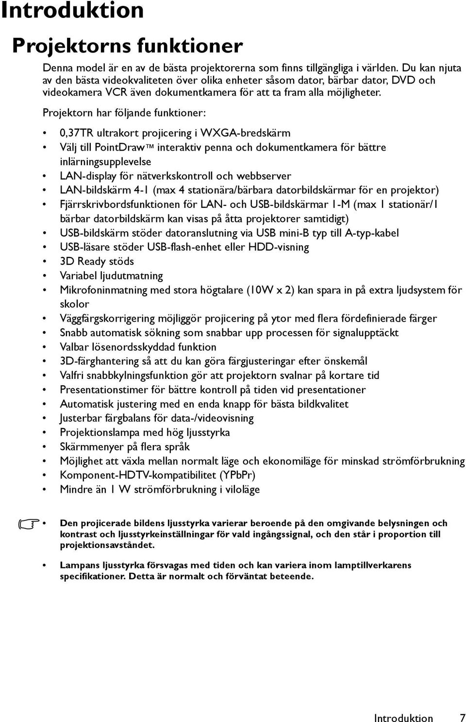 Projektorn har följande funktioner: 0,37TR ultrakort projicering i WXGA-bredskärm Välj till PointDraw interaktiv penna och dokumentkamera för bättre inlärningsupplevelse LAN-display för