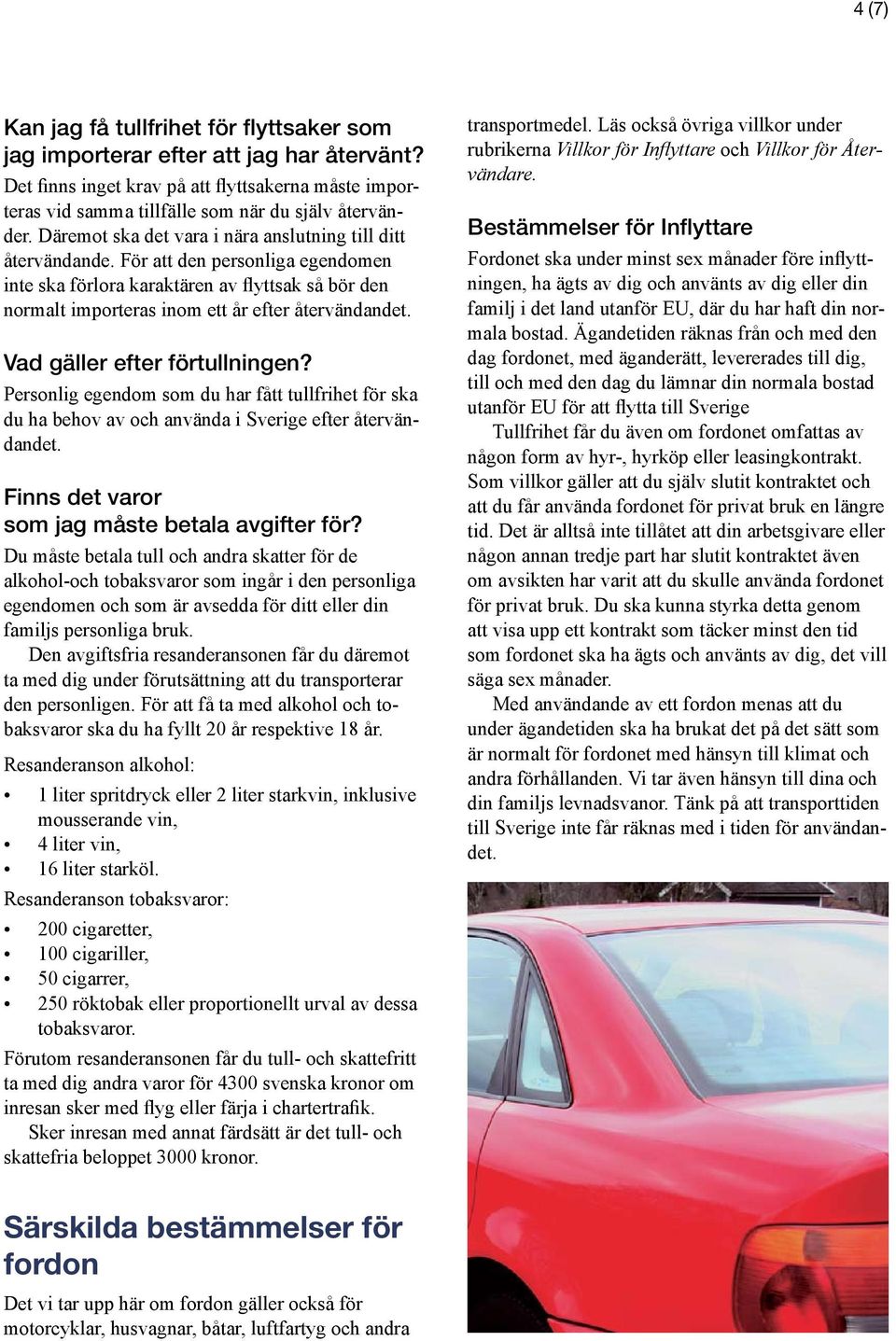 Personlig egendom som du har fått tullfrihet för ska du ha behov av och använda i Sverige efter återvändandet. Finns det varor som jag måste betala avgifter för?