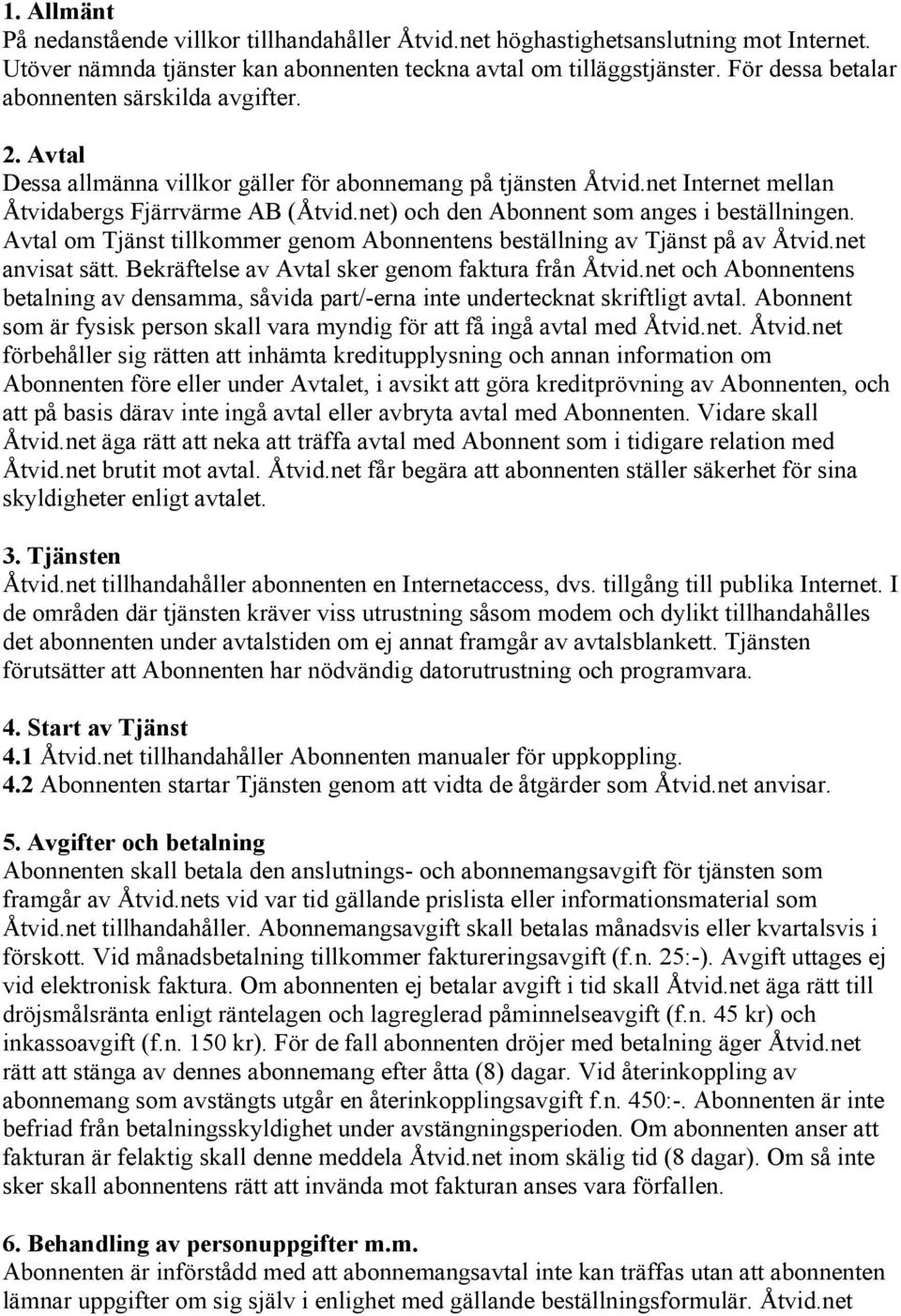 net) och den Abonnent som anges i beställningen. Avtal om Tjänst tillkommer genom Abonnentens beställning av Tjänst på av Åtvid.net anvisat sätt. Bekräftelse av Avtal sker genom faktura från Åtvid.