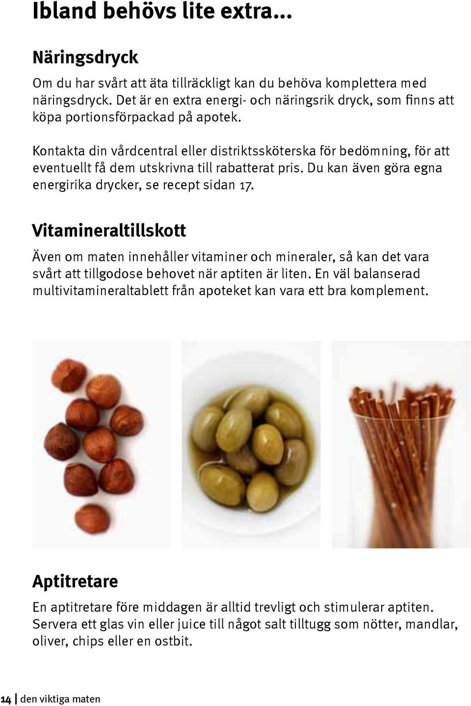 Kontakta din vårdcentral eller distriktssköterska för bedömning, för att eventuellt få dem utskrivna till rabatterat pris. Du kan även göra egna energirika drycker, se recept sidan 17.