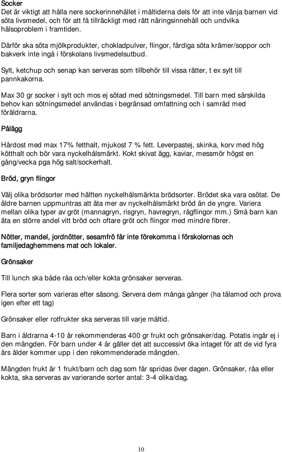 Sylt, ketchup och senap kan serveras som tillbehör till vissa rätter, t ex sylt till pannkakorna. Max 30 gr socker i sylt och mos ej sötad med sötningsmedel.