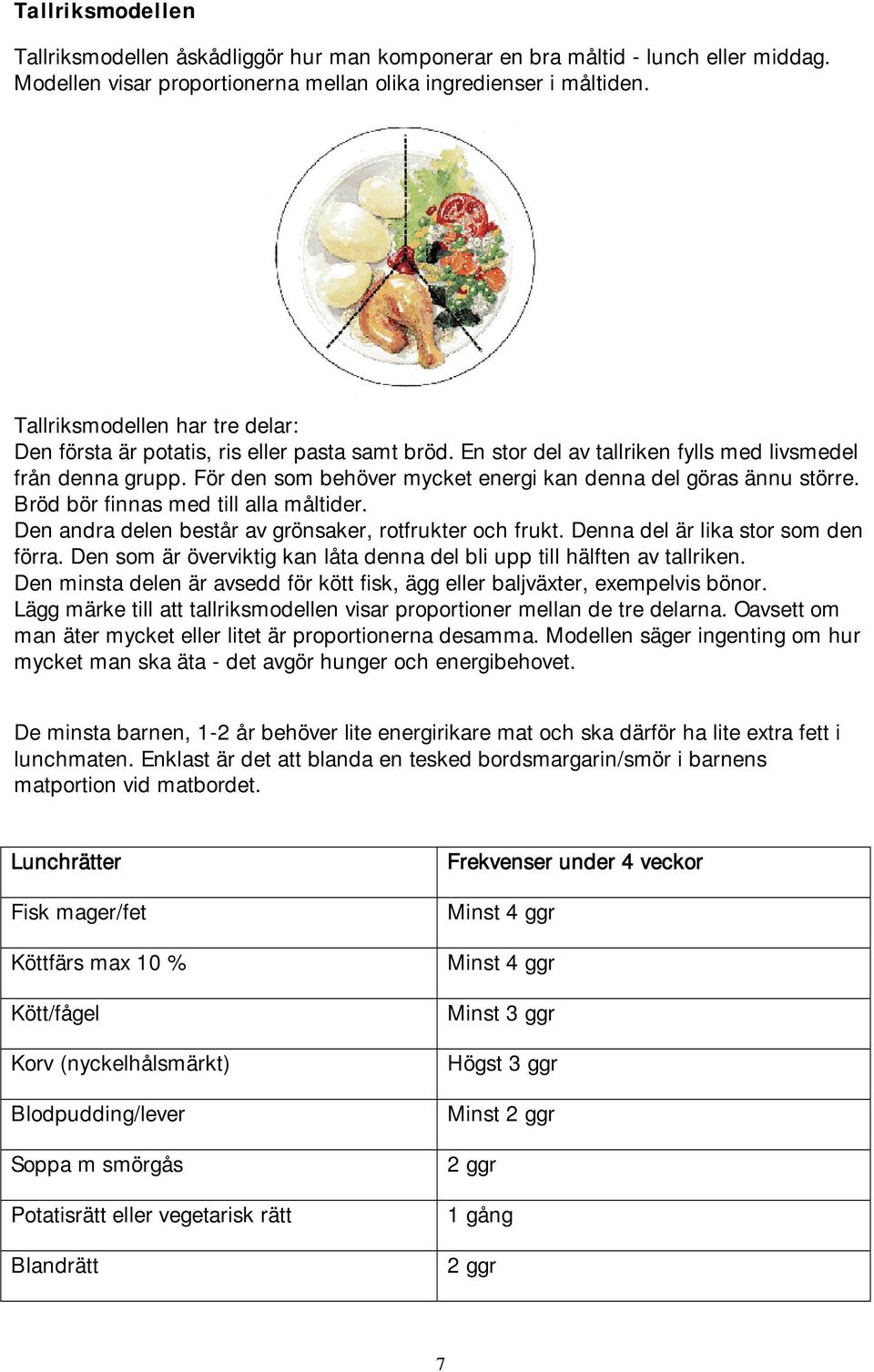 För den som behöver mycket energi kan denna del göras ännu större. Bröd bör finnas med till alla måltider. Den andra delen består av grönsaker, rotfrukter och frukt.